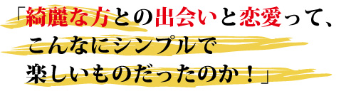 綺麗な方との出会いと恋愛って、こんなにシンプルで楽しいものだったのか！ 